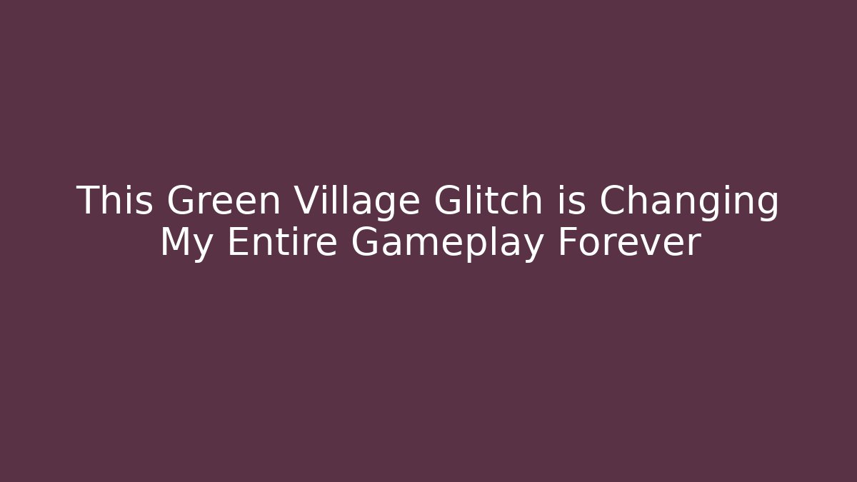 This Green Village Glitch is Changing My Entire Gameplay Forever