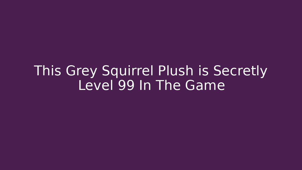 This Grey Squirrel Plush is Secretly Level 99 In The Game