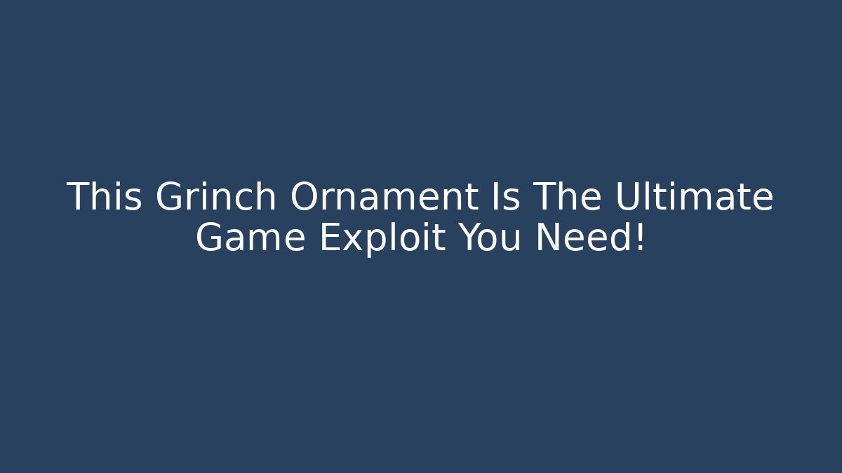 This Grinch Ornament Is The Ultimate Game Exploit You Need! - Vintage E-Juice