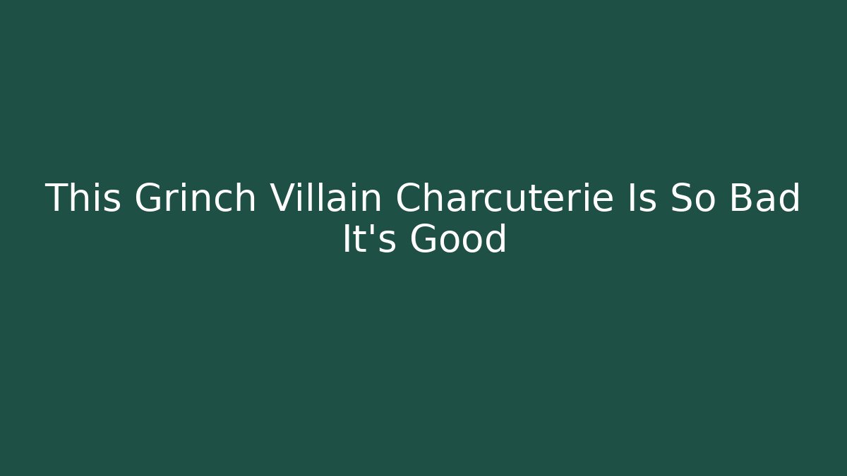 This Grinch Villain Charcuterie Is So Bad It’s Good