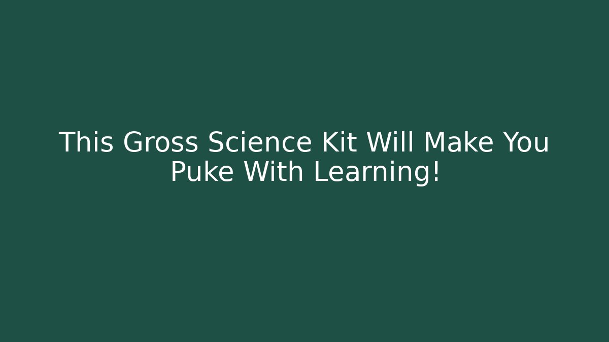 This Gross Science Kit Will Make You Puke With Learning!