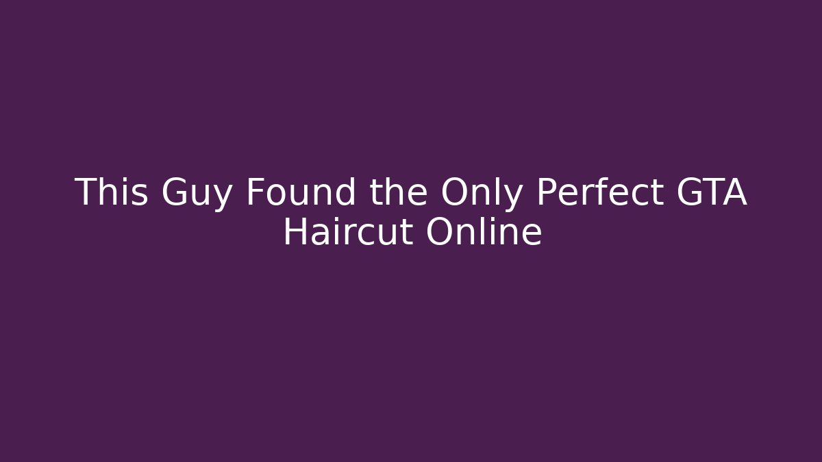 This Guy Found the Only Perfect GTA Haircut Online