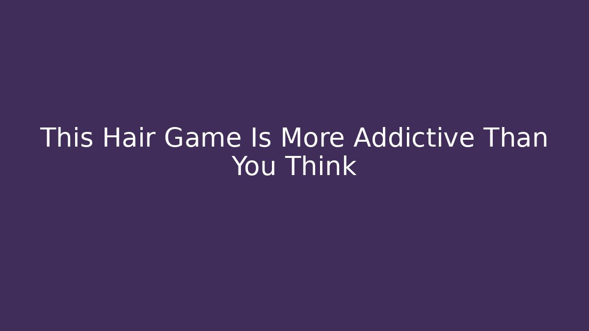 This Hair Game Is More Addictive Than You Think