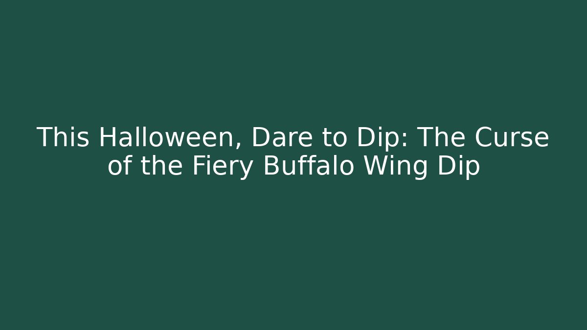 This Halloween, Dare to Dip: The Curse of the Fiery Buffalo Wing Dip