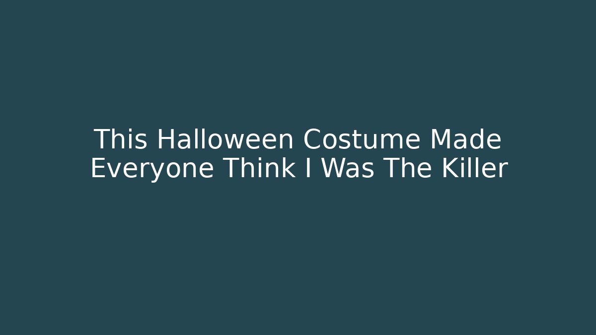 This Halloween Costume Made Everyone Think I Was The Killer