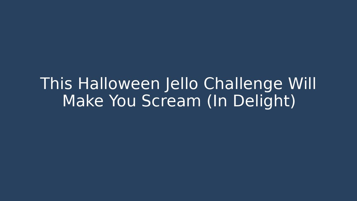 This Halloween Jello Challenge Will Make You Scream (In Delight)