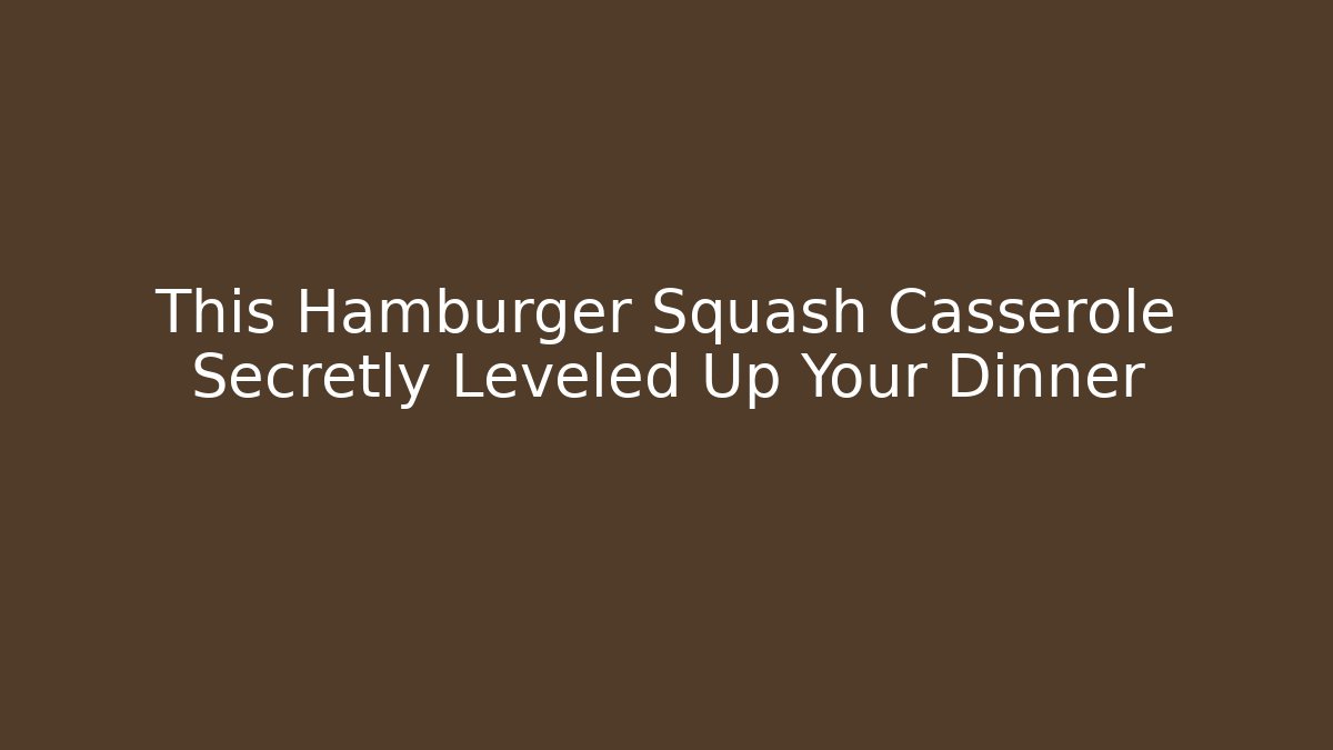 This Hamburger Squash Casserole Secretly Leveled Up Your Dinner
