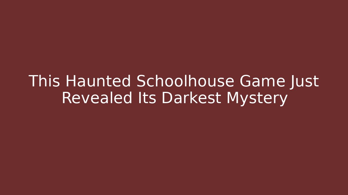 This Haunted Schoolhouse Game Just Revealed Its Darkest Mystery