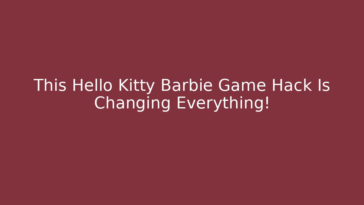 This Hello Kitty Barbie Game Hack Is Changing Everything!