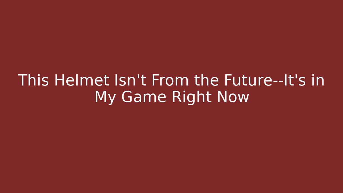This Helmet Isn't From the Future—It's in My Game Right Now