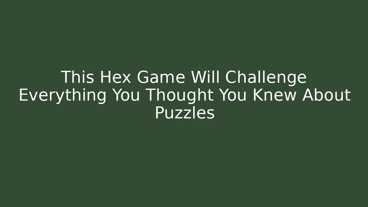 This Hex Game Will Challenge Everything You Thought You Knew About Puzzles