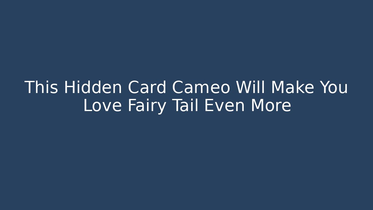 This Hidden Card Cameo Will Make You Love Fairy Tail Even More