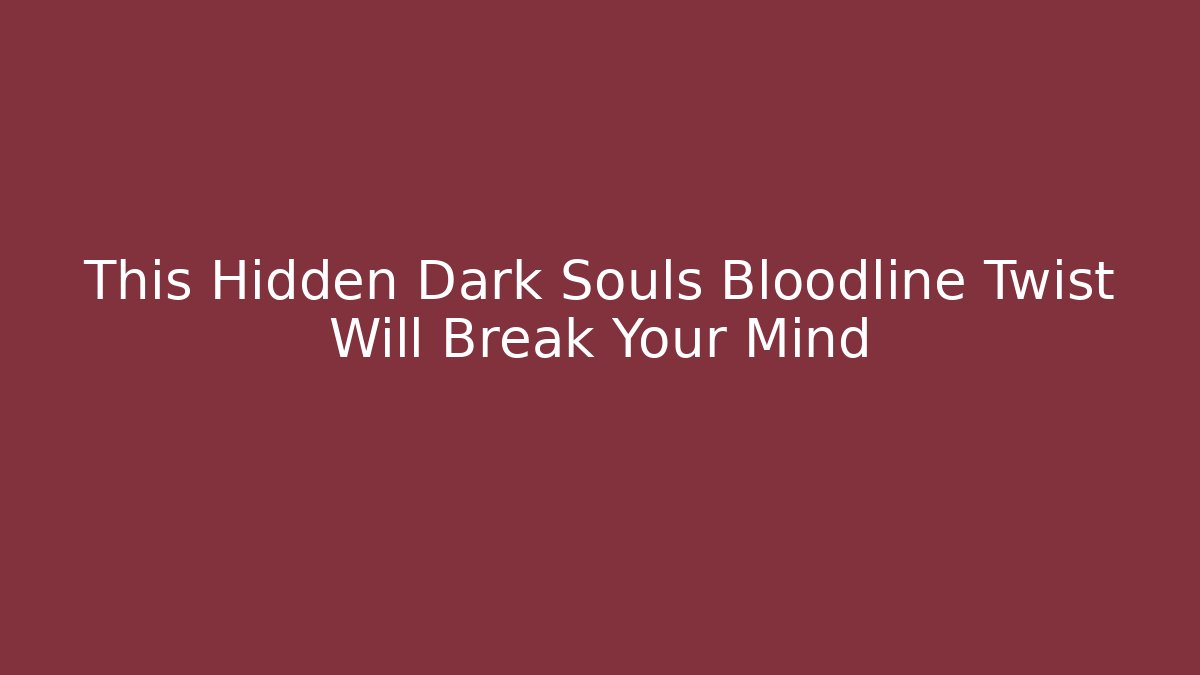 This Hidden Dark Souls Bloodline Twist Will Break Your Mind