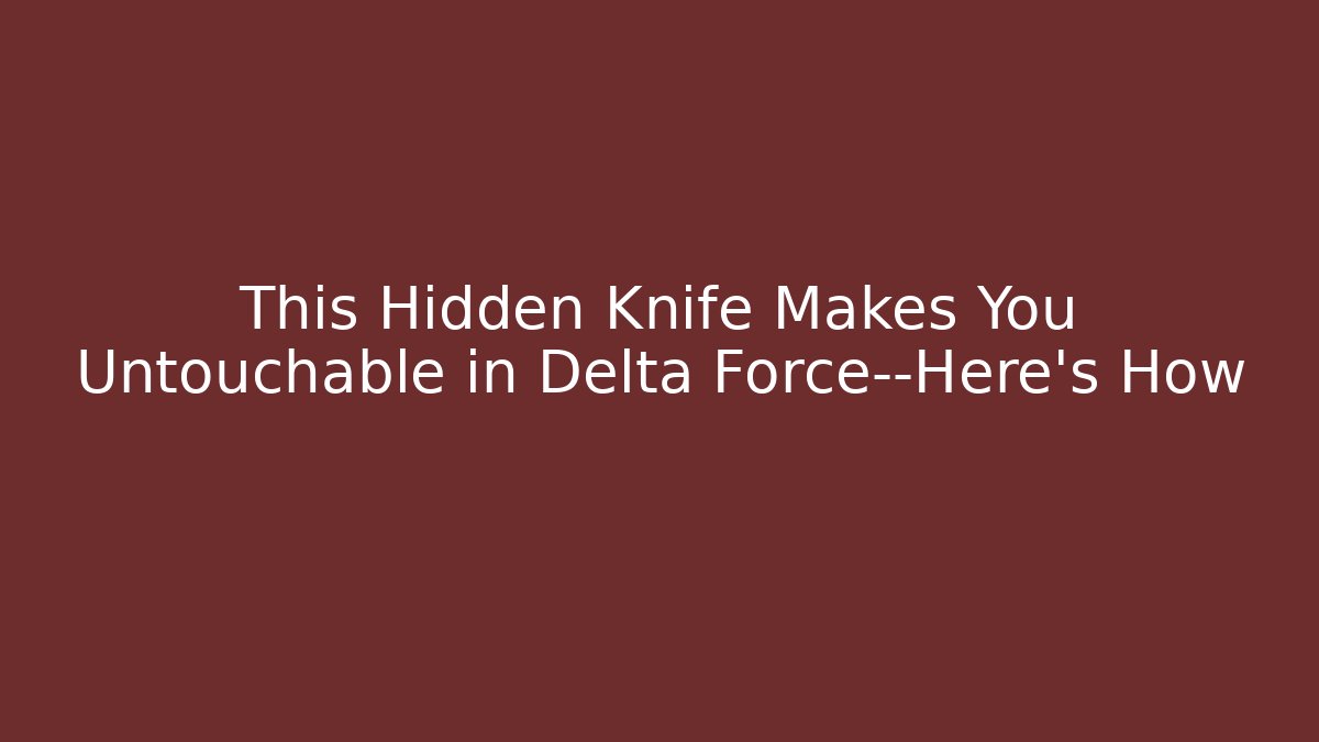 This Hidden Knife Makes You Untouchable in Delta Force—Here’s How