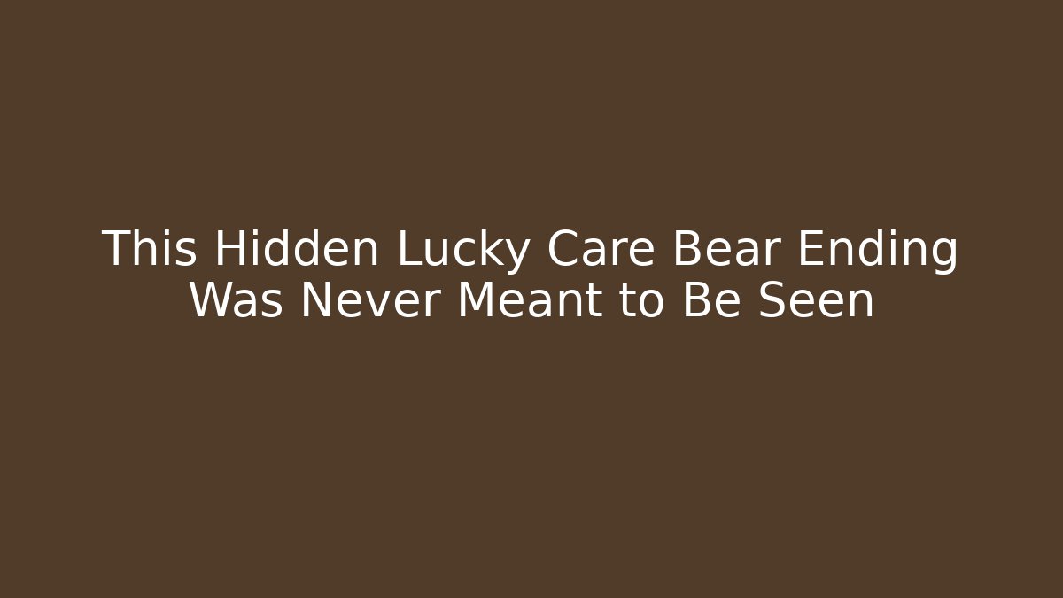 This Hidden Lucky Care Bear Ending Was Never Meant to Be Seen