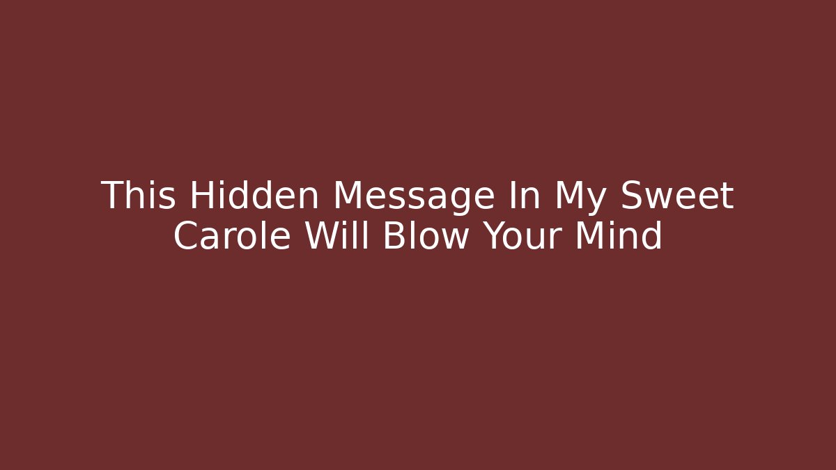 This Hidden Message In My Sweet Carole Will Blow Your Mind