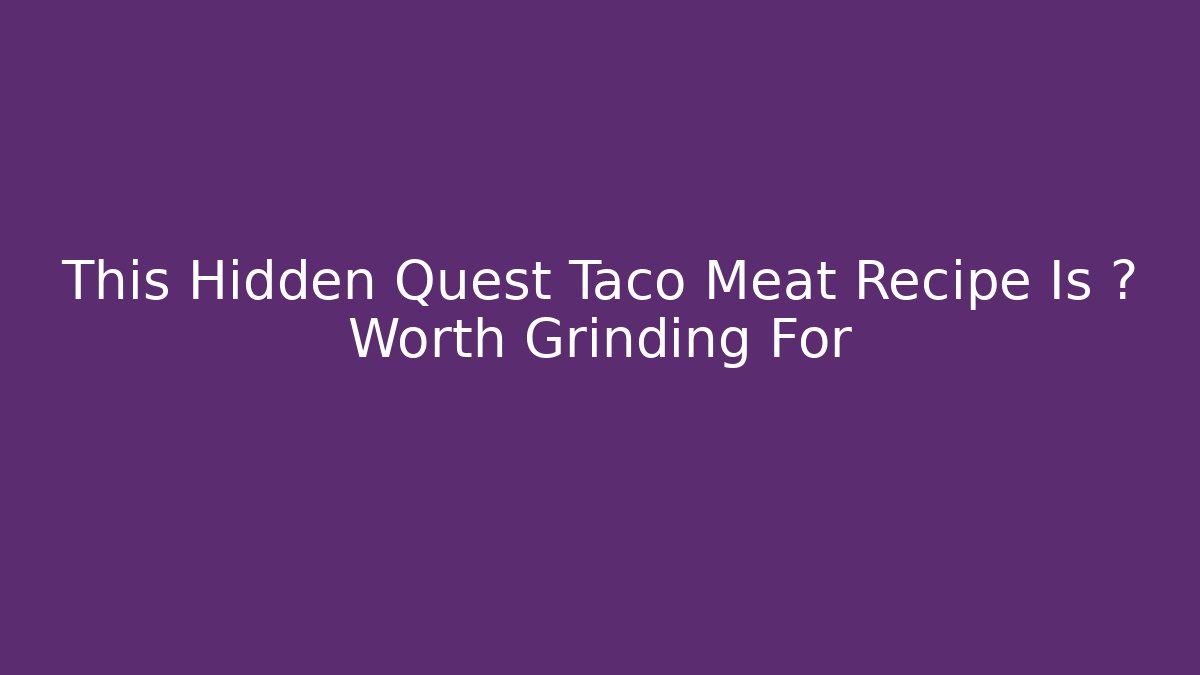 This Hidden Quest Taco Meat Recipe Is 🔥 Worth Grinding For