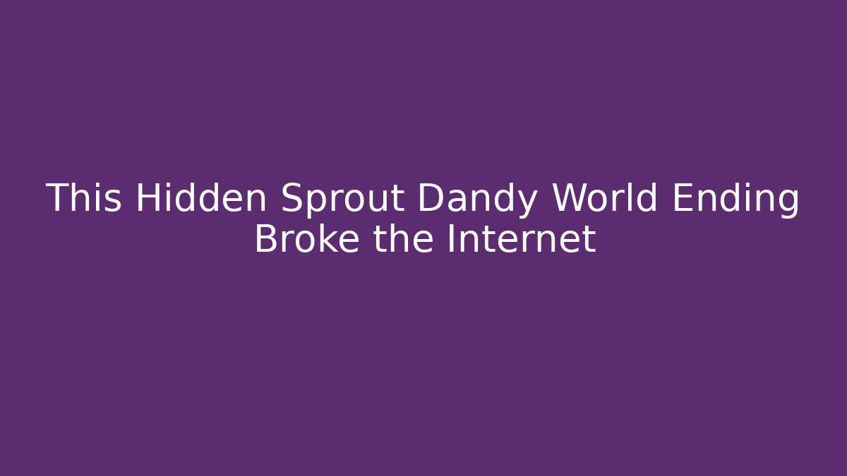 This Hidden Sprout Dandy World Ending Broke the Internet