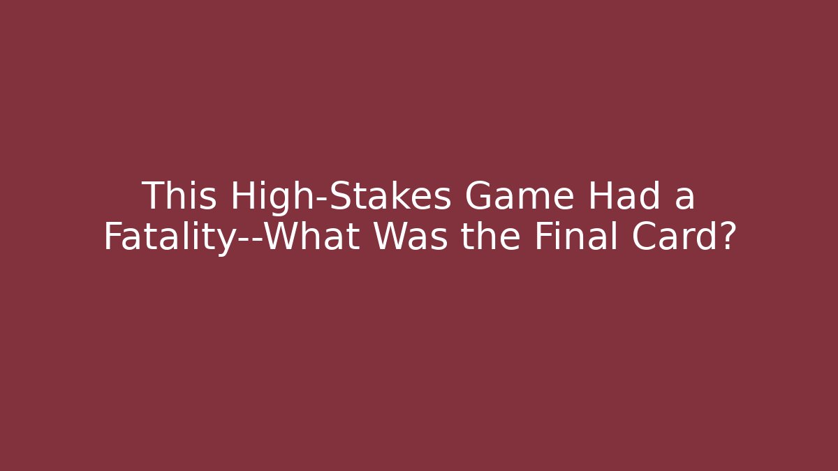 This High-Stakes Game Had a Fatality—What Was the Final Card?