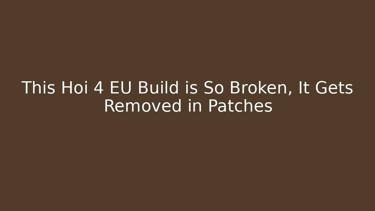 This Hoi 4 EU Build is So Broken, It Gets Removed in Patches