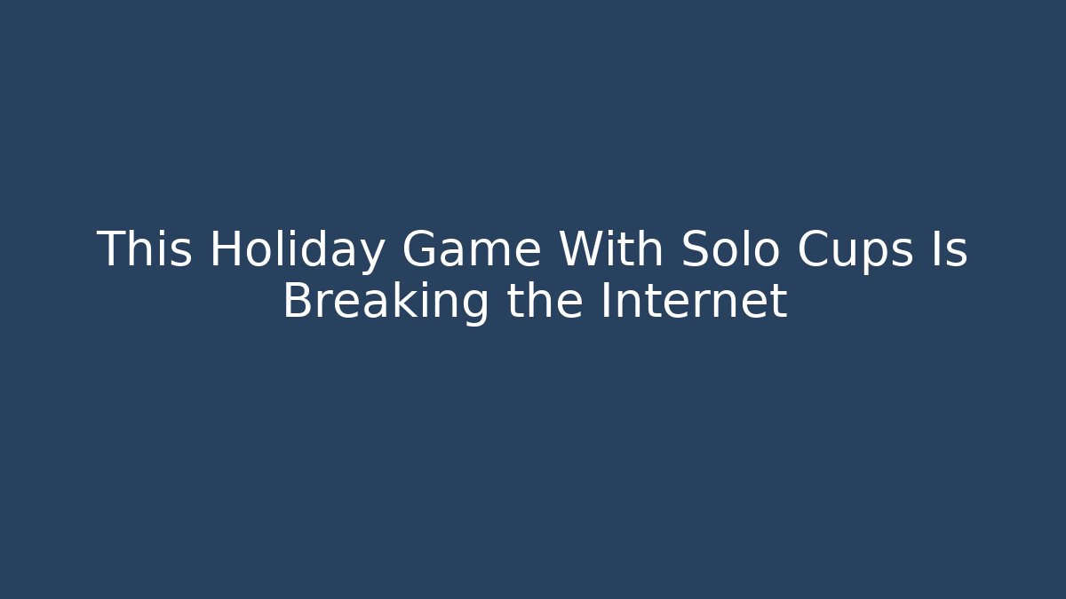 This Holiday Game With Solo Cups Is Breaking the Internet