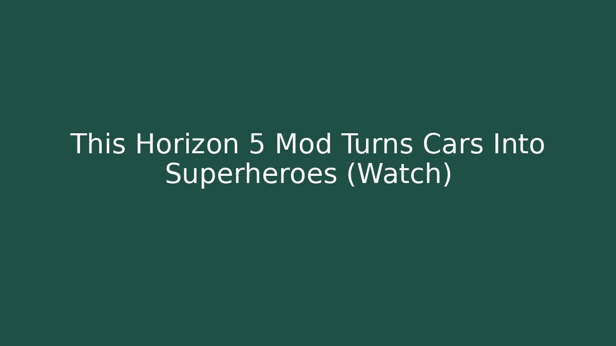 This Horizon 5 Mod Turns Cars Into Superheroes (Watch)