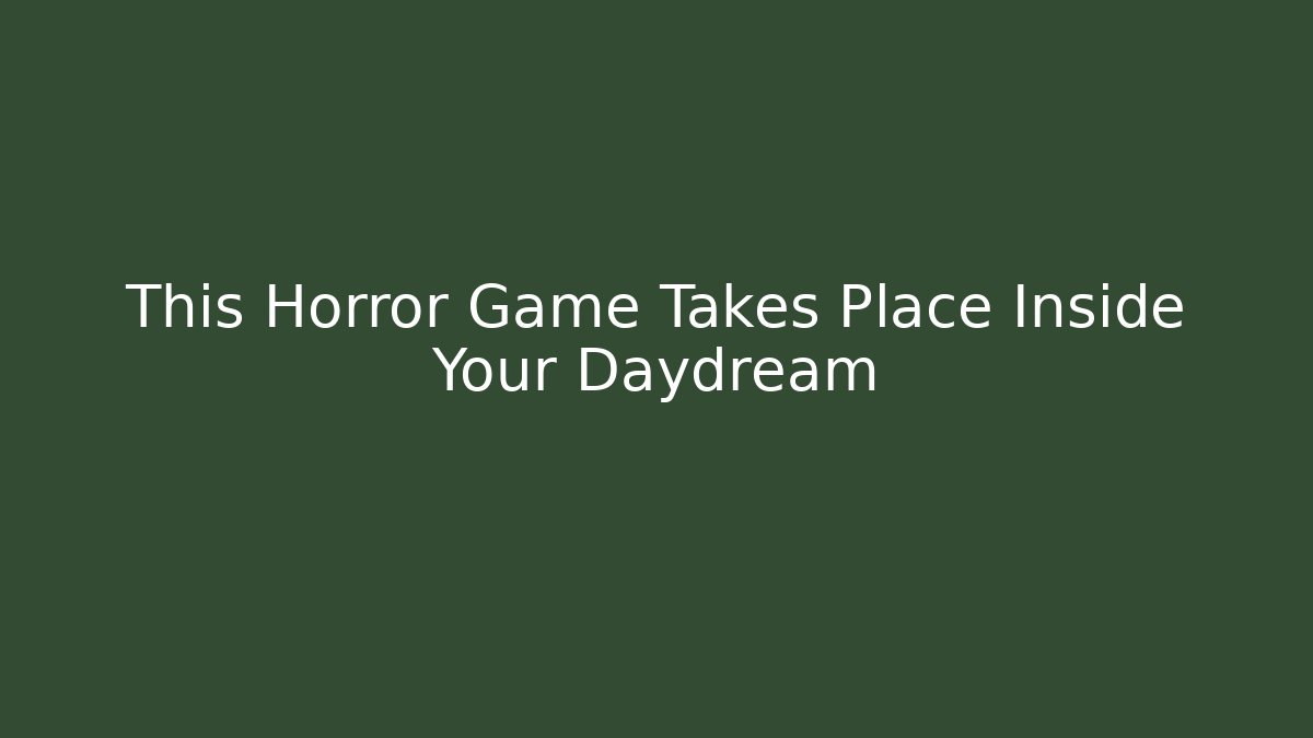 This Horror Game Takes Place Inside Your Daydream
