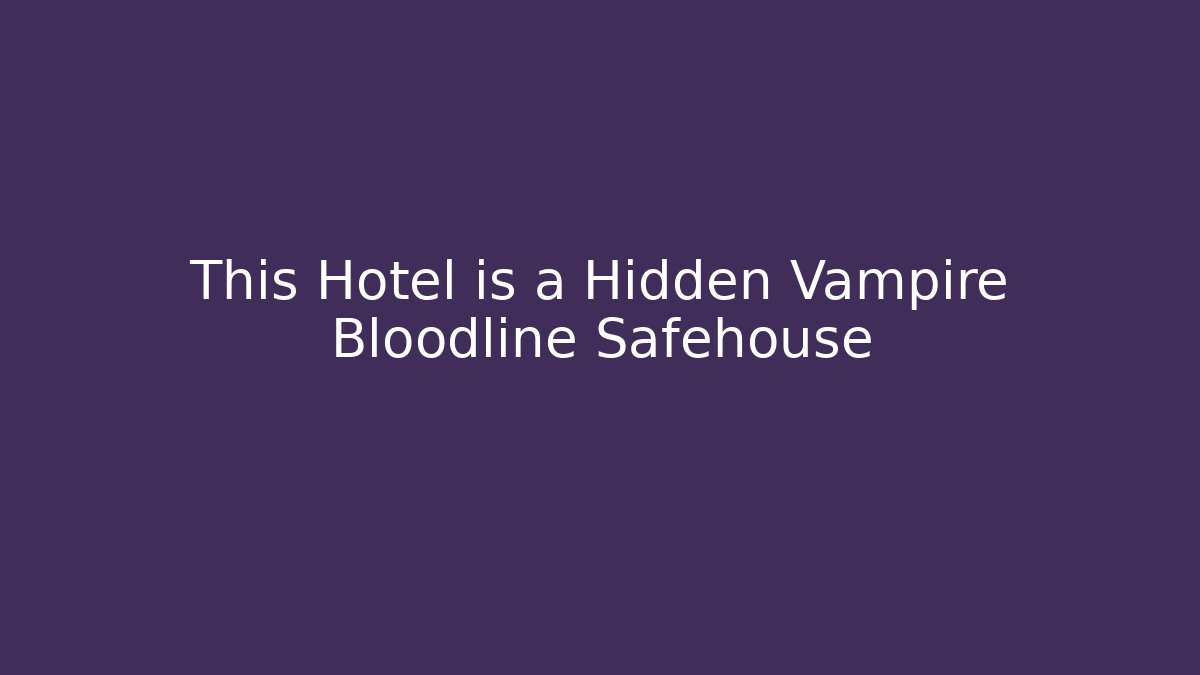 This Hotel is a Hidden Vampire Bloodline Safehouse - Vintage E-Juice