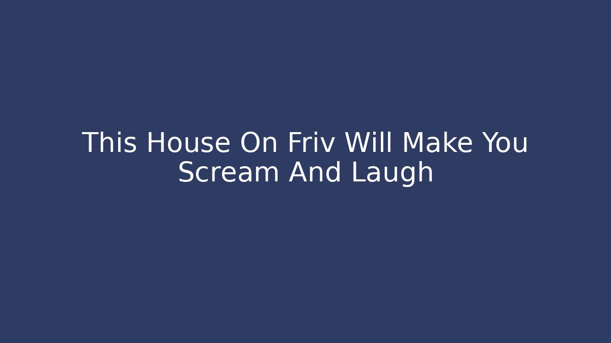 This House On Friv Will Make You Scream And Laugh