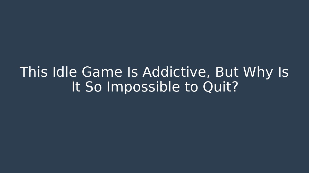 This Idle Game Is Addictive, But Why Is It So Impossible to Quit?