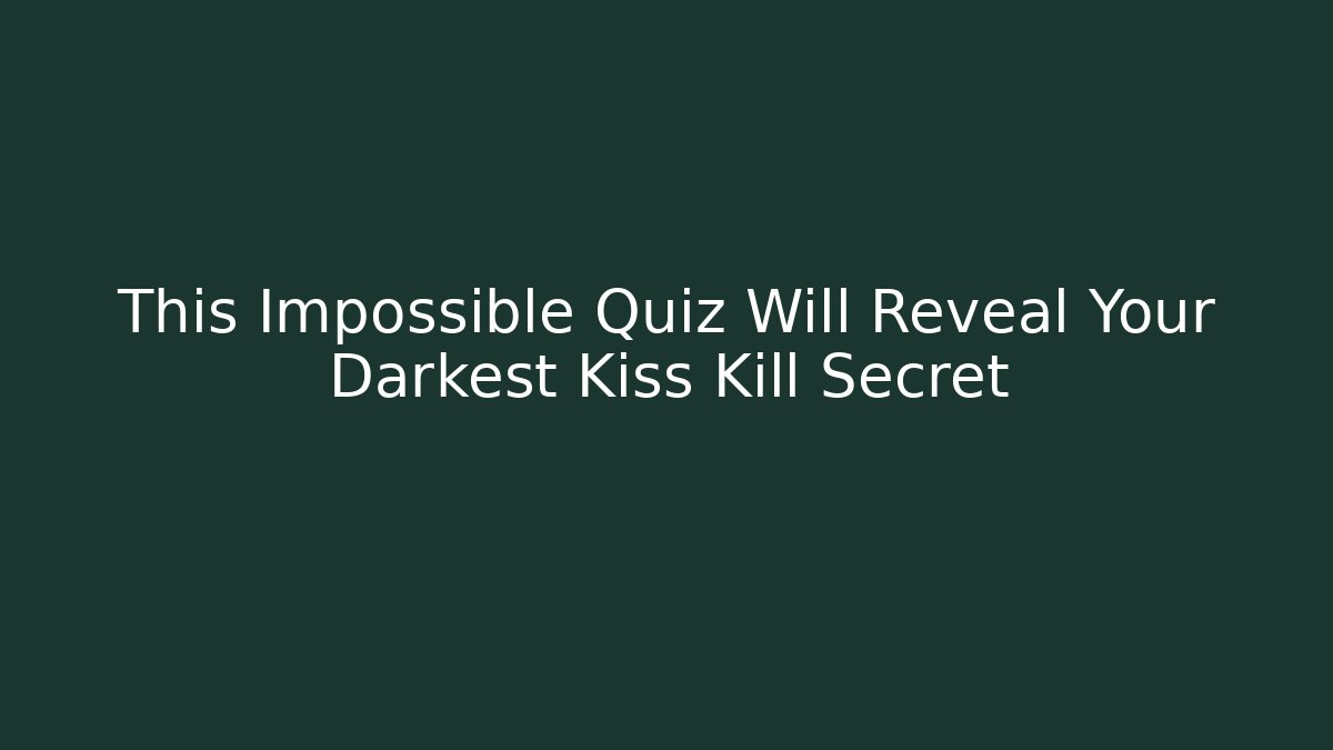 This Impossible Quiz Will Reveal Your Darkest Kiss Kill Secret