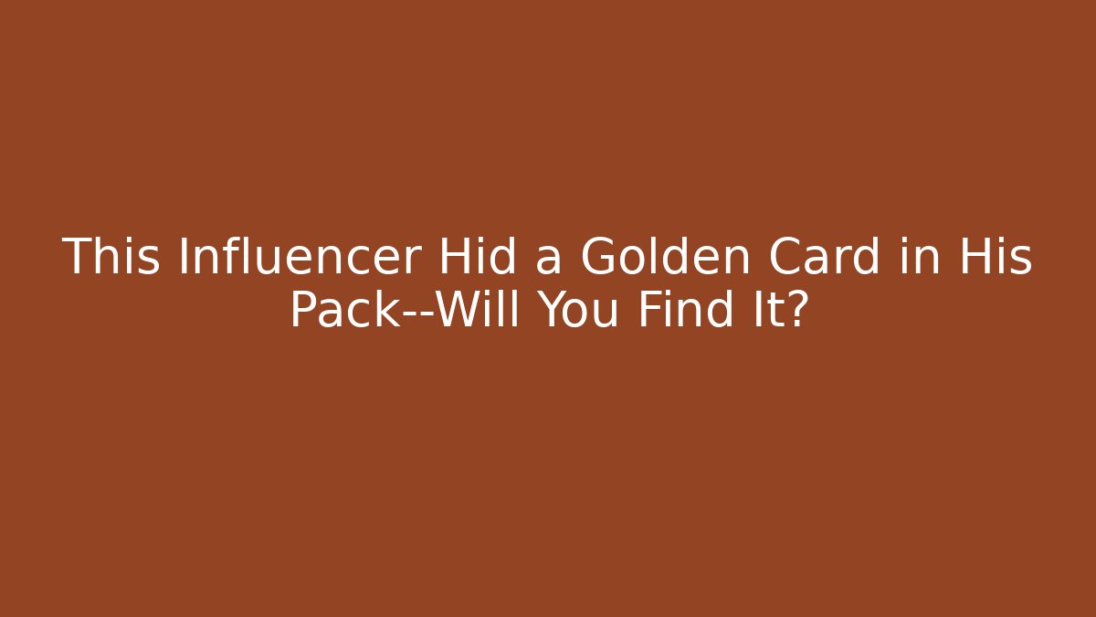This Influencer Hid a Golden Card in His Pack—Will You Find It?