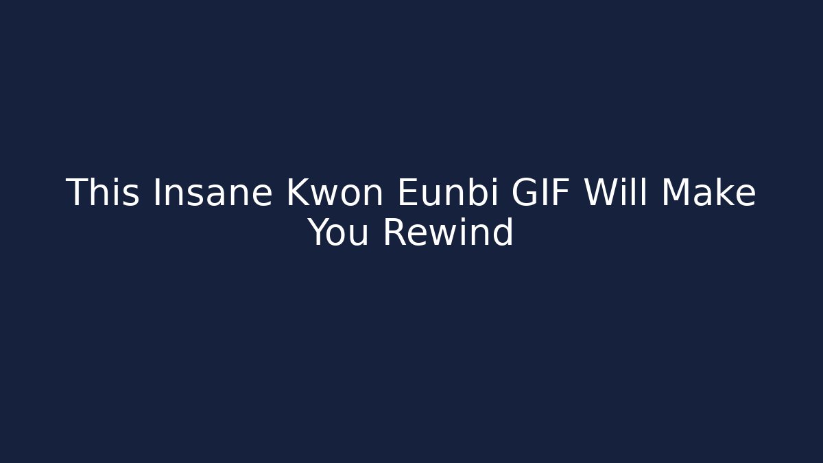 This Insane Kwon Eunbi GIF Will Make You Rewind