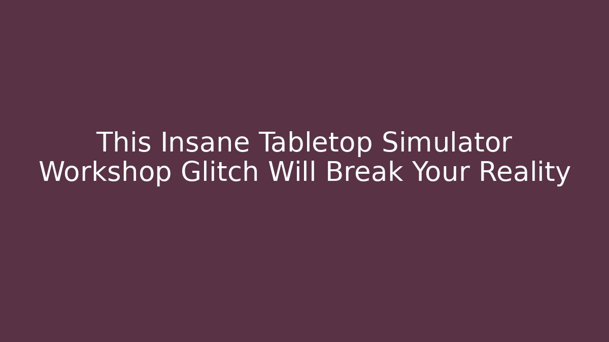 This Insane Tabletop Simulator Workshop Glitch Will Break Your Reality