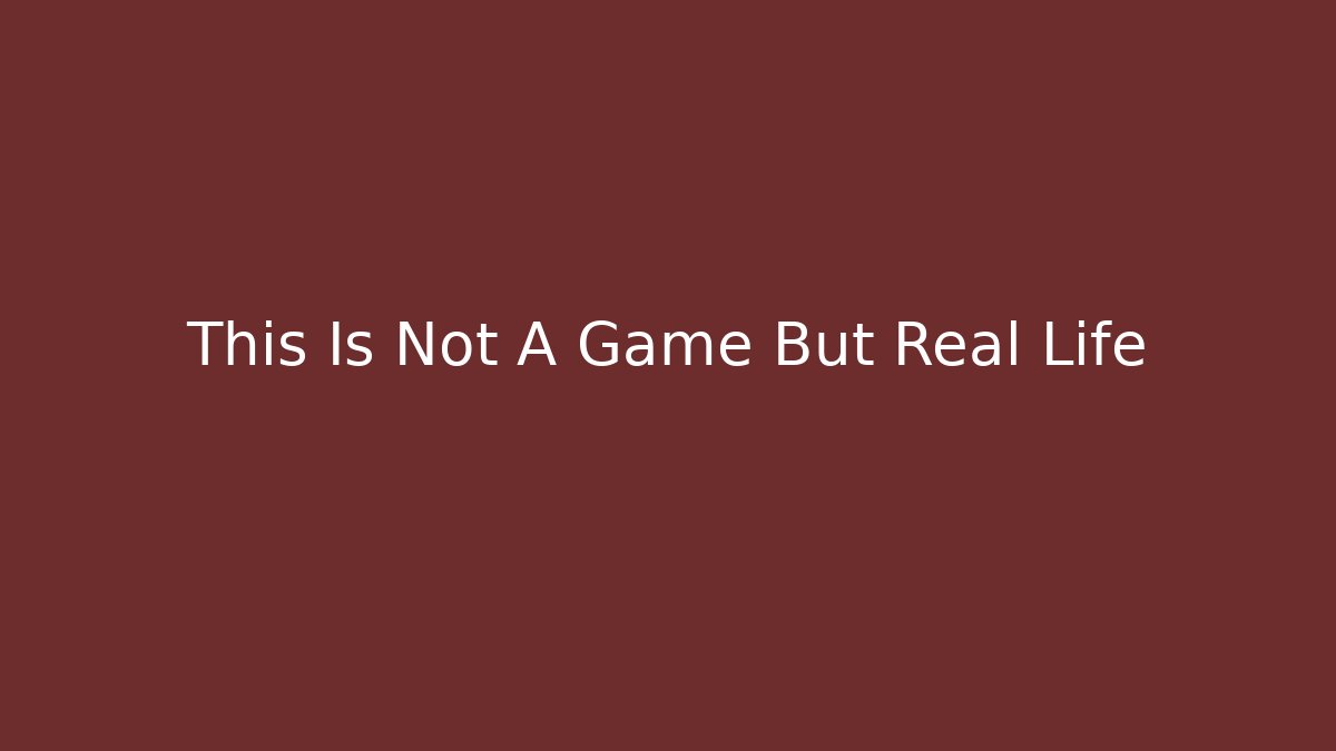 This Is Not A Game But Real Life