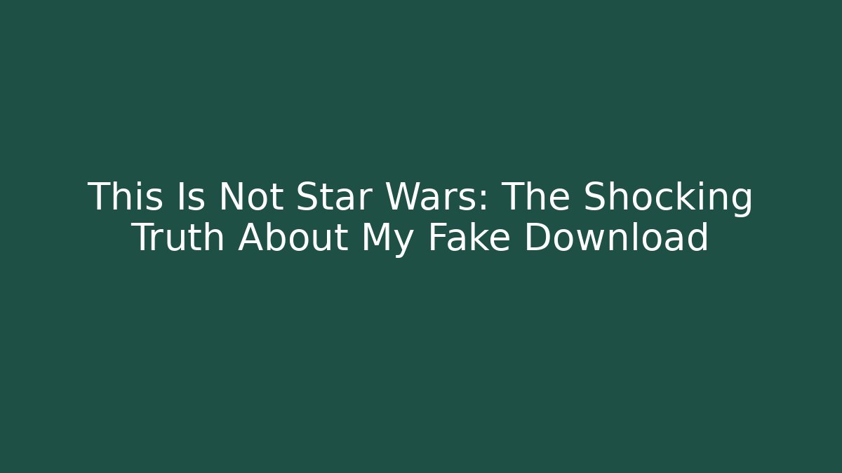 This Is Not Star Wars: The Shocking Truth About My Fake Download