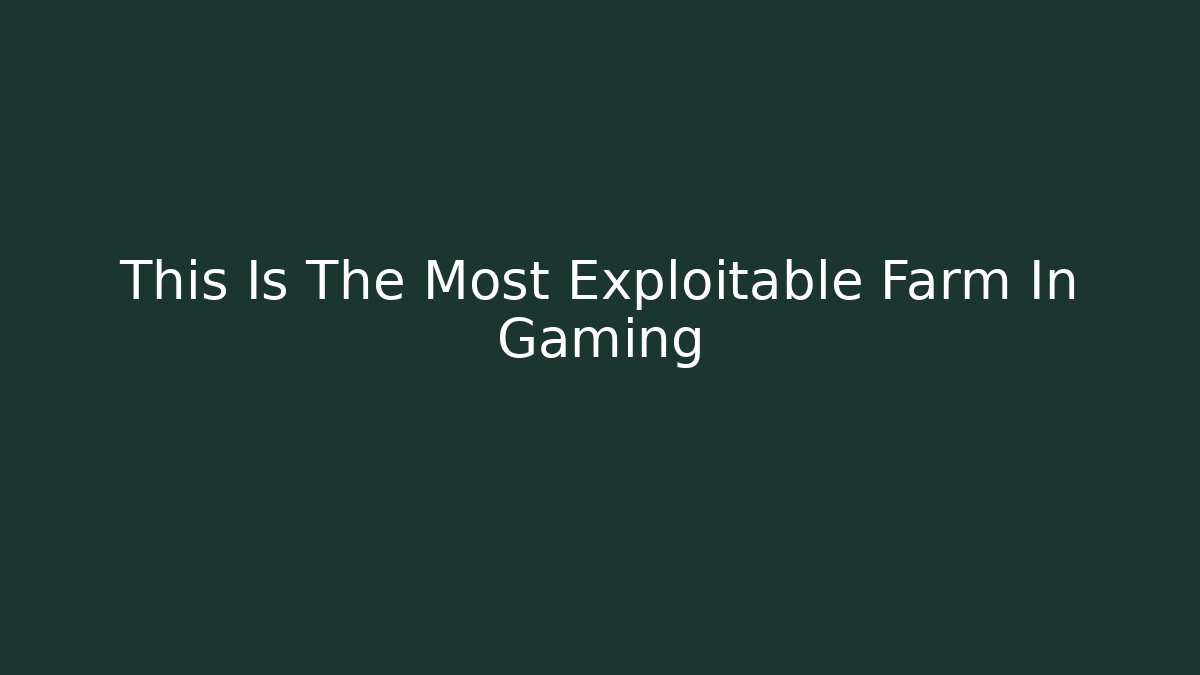 This Is The Most Exploitable Farm In Gaming