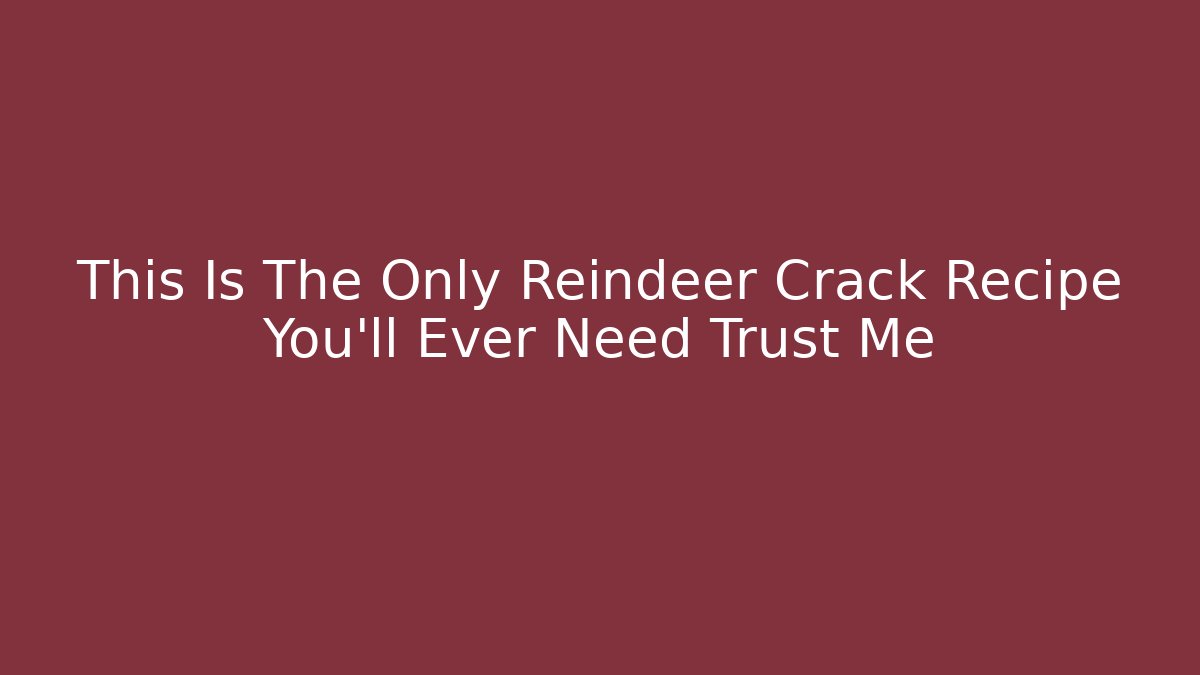 This Is The Only Reindeer Crack Recipe You'll Ever Need Trust Me