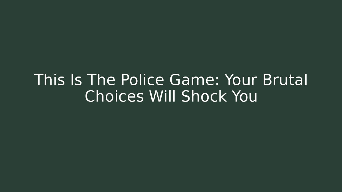 This Is The Police Game: Your Brutal Choices Will Shock You