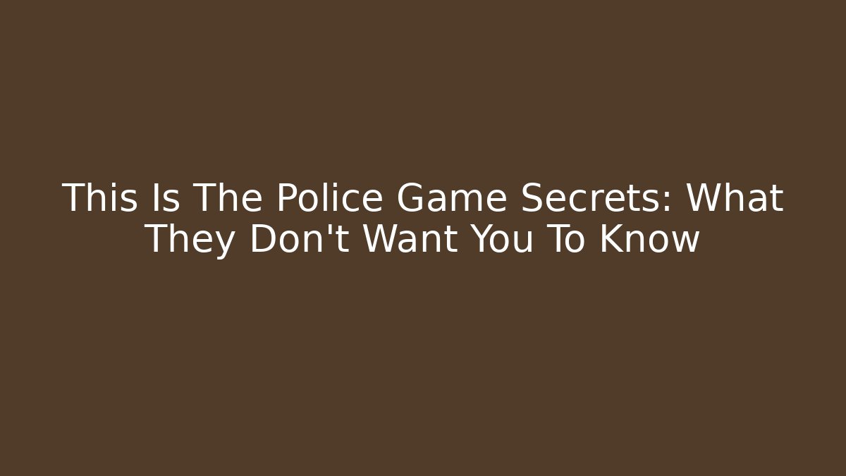 This Is The Police Game Secrets: What They Don't Want You To Know
