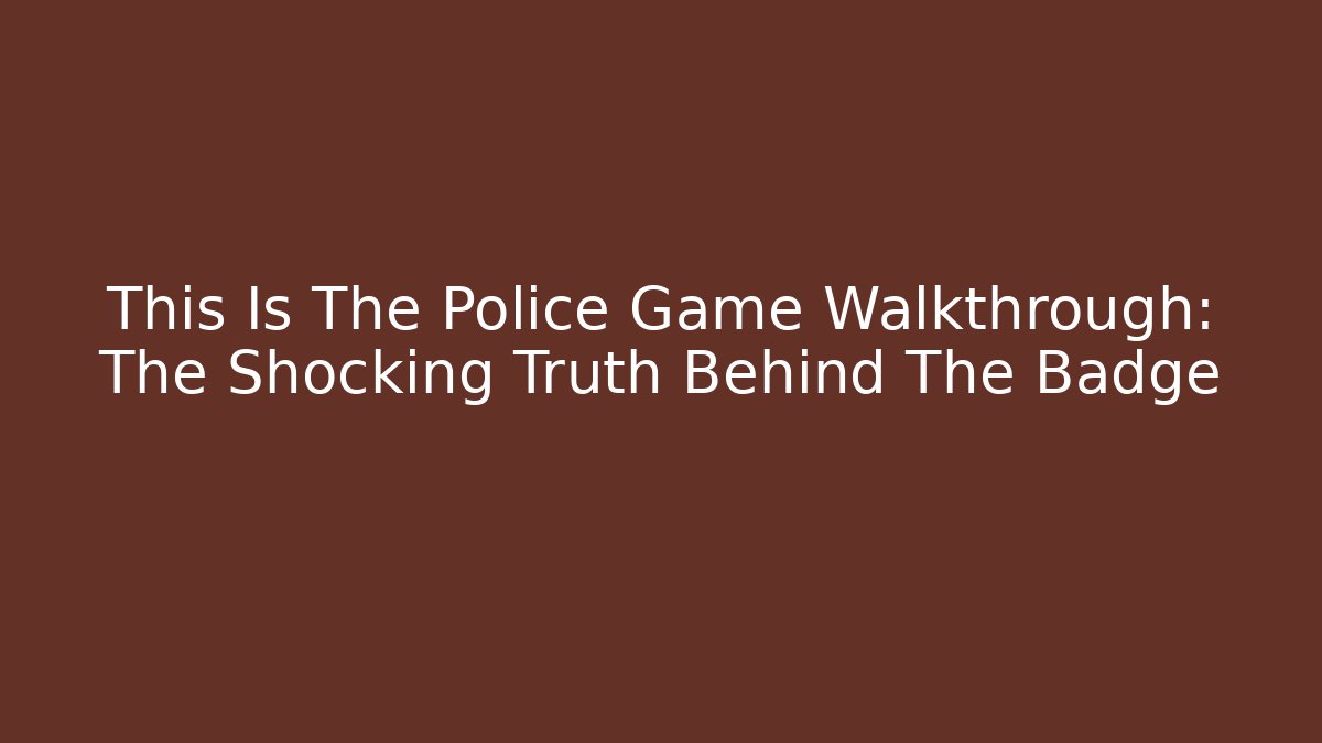 This Is The Police Game Walkthrough: The Shocking Truth Behind The Badge