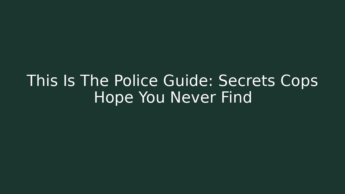 This Is The Police Guide: Secrets Cops Hope You Never Find