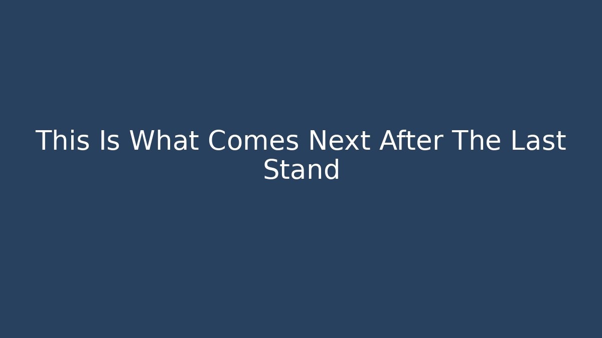 This Is What Comes Next After The Last Stand