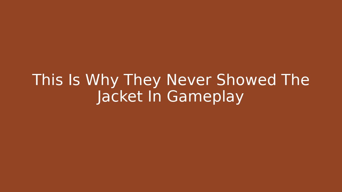 This Is Why They Never Showed The Jacket In Gameplay
