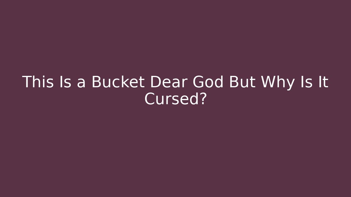 This Is a Bucket Dear God But Why Is It Cursed?