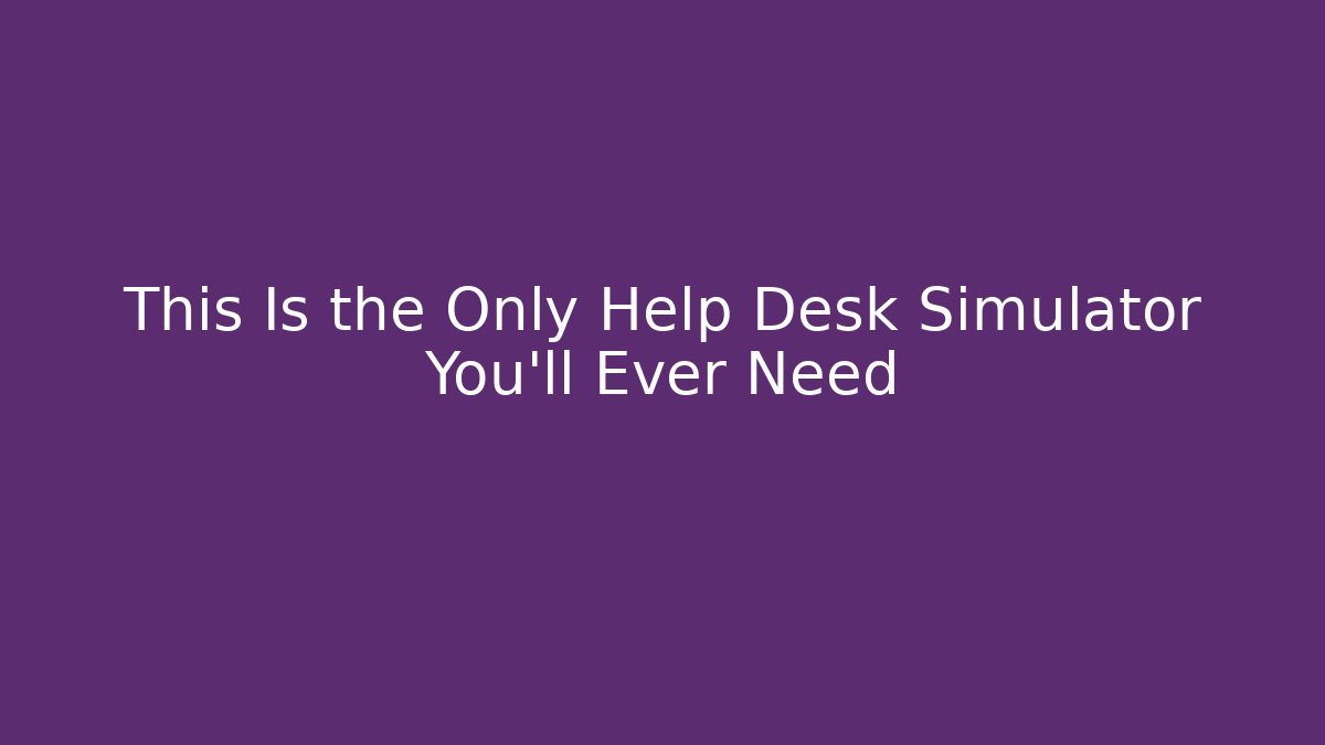 This Is the Only Help Desk Simulator You'll Ever Need