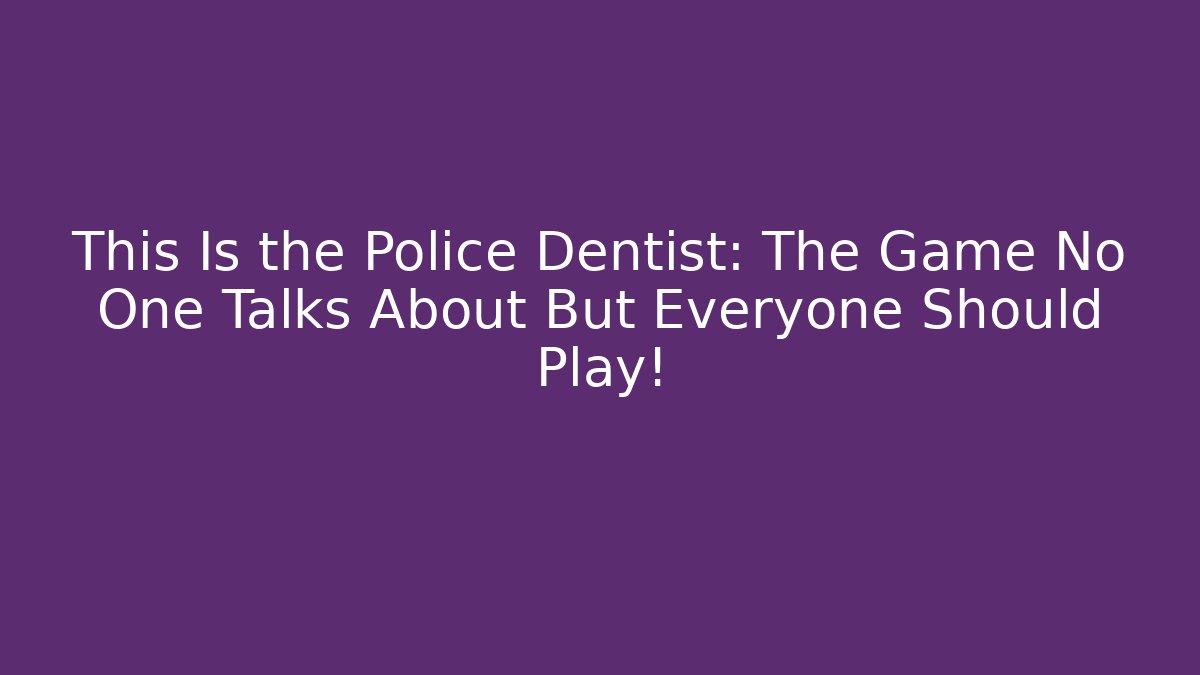 This Is the Police Dentist: The Game No One Talks About But Everyone Should Play!