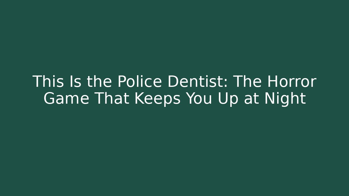 This Is the Police Dentist: The Horror Game That Keeps You Up at Night
