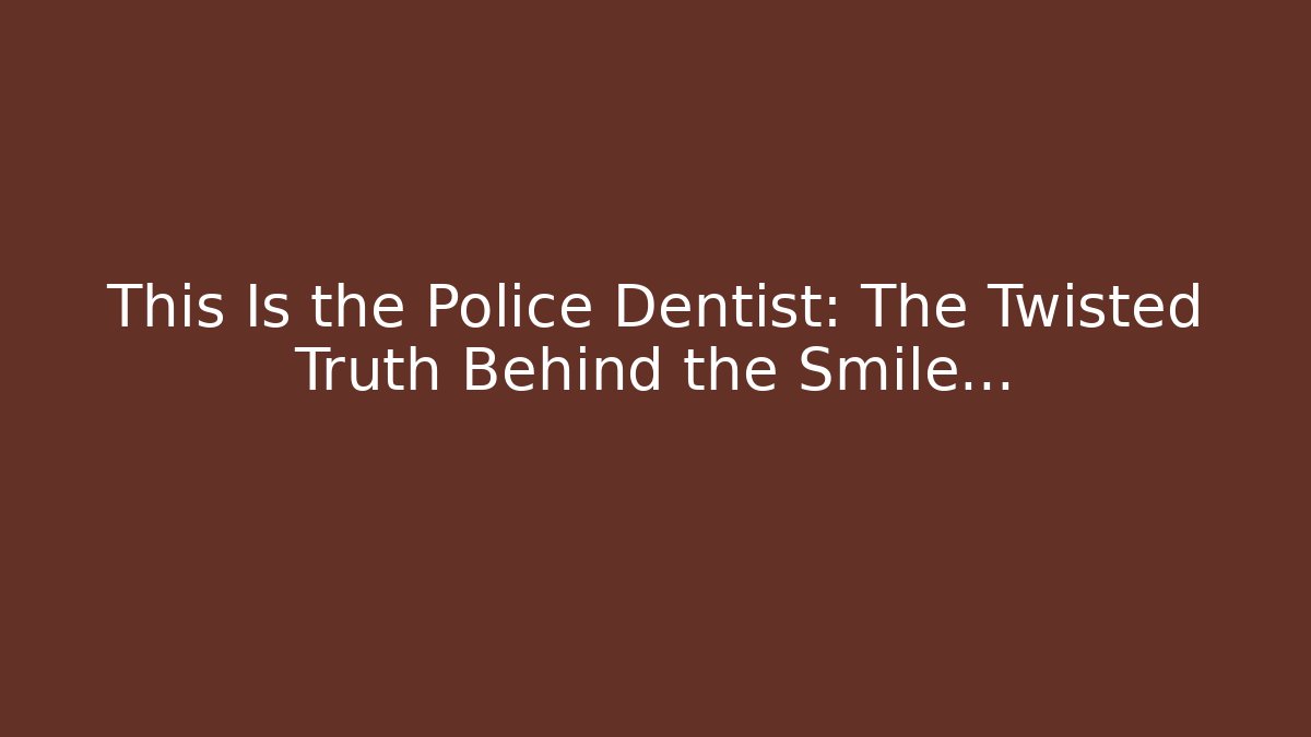 This Is the Police Dentist: The Twisted Truth Behind the Smile…