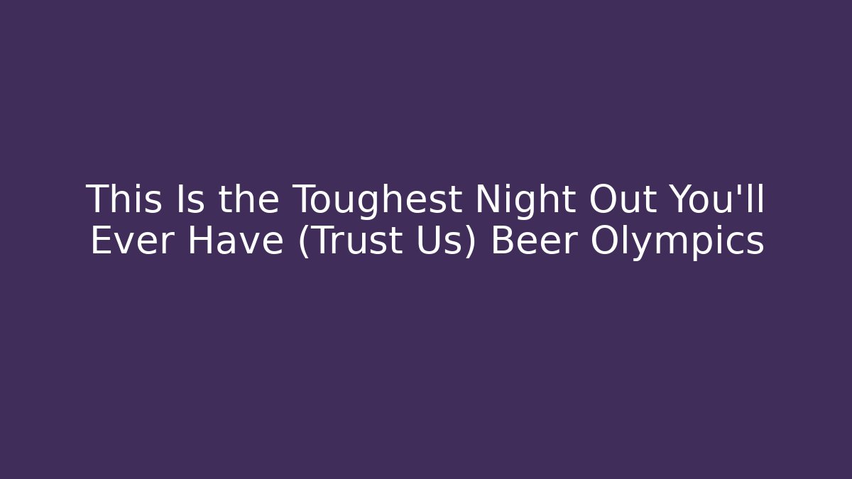 This Is the Toughest Night Out You'll Ever Have (Trust Us) Beer Olympics